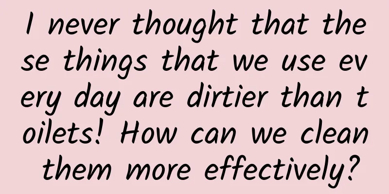 I never thought that these things that we use every day are dirtier than toilets! How can we clean them more effectively?