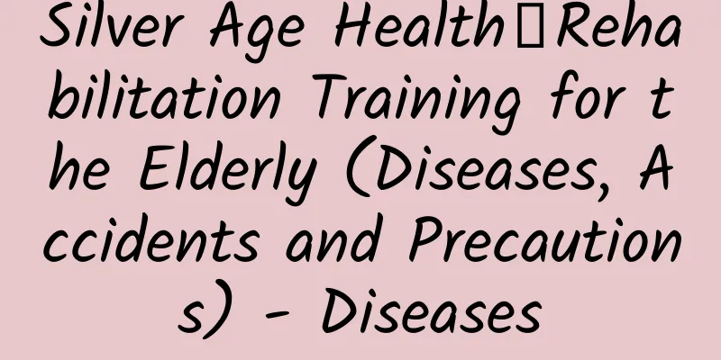 Silver Age Health丨Rehabilitation Training for the Elderly (Diseases, Accidents and Precautions) - Diseases