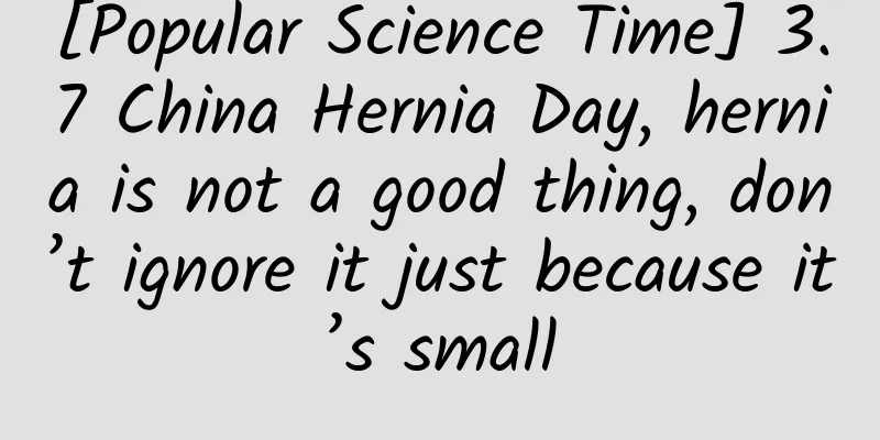 [Popular Science Time] 3.7 China Hernia Day, hernia is not a good thing, don’t ignore it just because it’s small