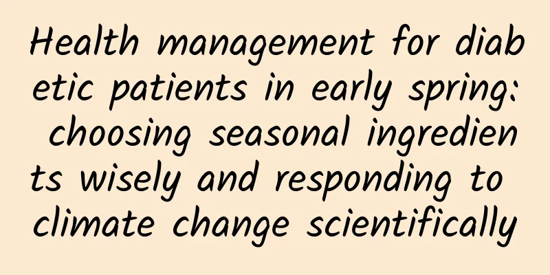 Health management for diabetic patients in early spring: choosing seasonal ingredients wisely and responding to climate change scientifically