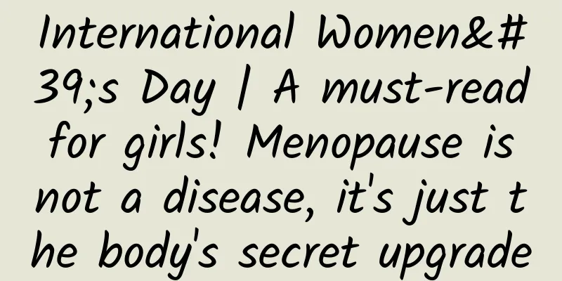 International Women's Day | A must-read for girls! Menopause is not a disease, it's just the body's secret upgrade