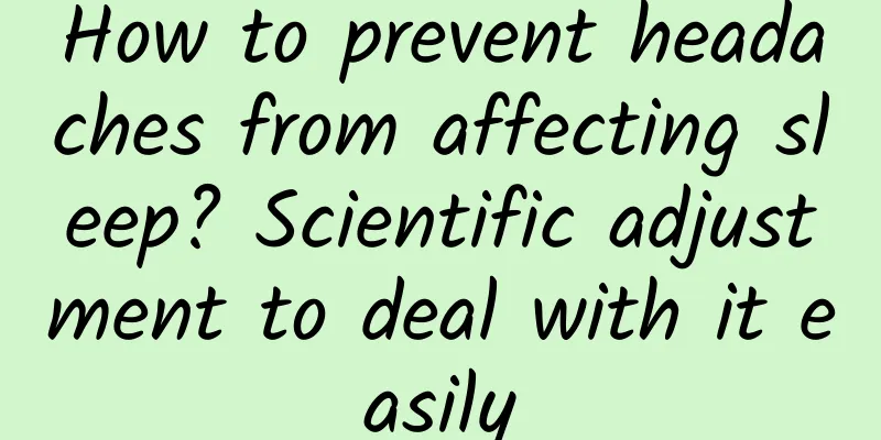 How to prevent headaches from affecting sleep? Scientific adjustment to deal with it easily