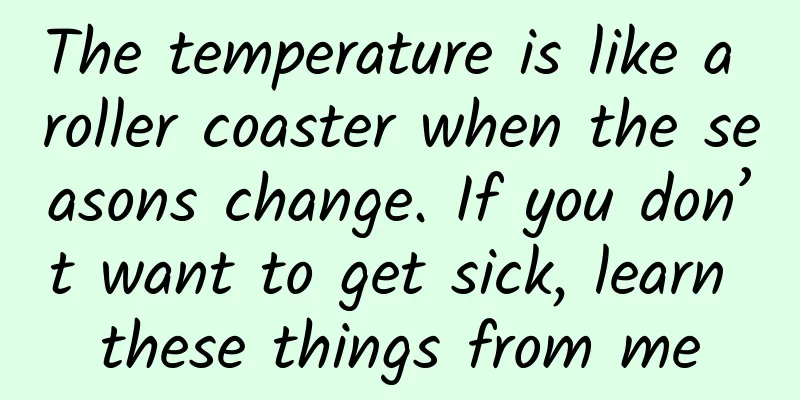 The temperature is like a roller coaster when the seasons change. If you don’t want to get sick, learn these things from me