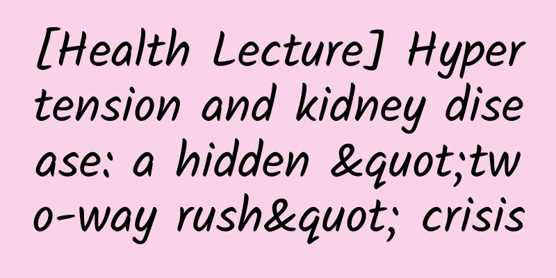 [Health Lecture] Hypertension and kidney disease: a hidden "two-way rush" crisis