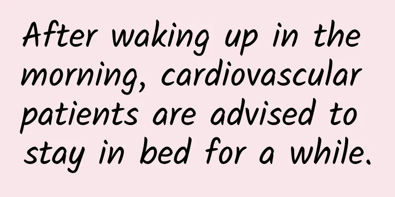 After waking up in the morning, cardiovascular patients are advised to stay in bed for a while.