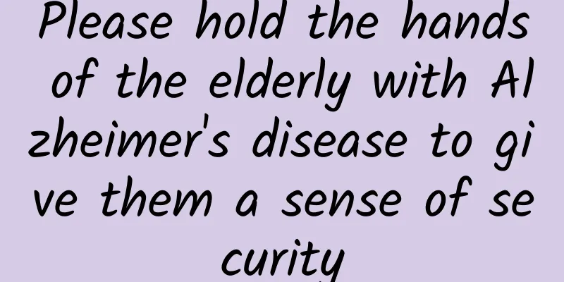 Please hold the hands of the elderly with Alzheimer's disease to give them a sense of security