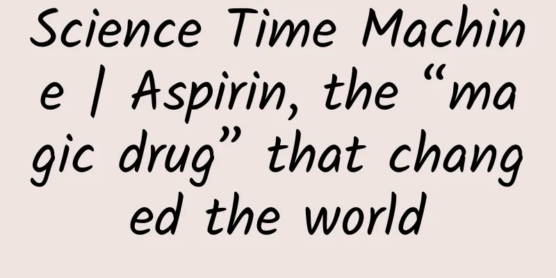 Science Time Machine | Aspirin, the “magic drug” that changed the world