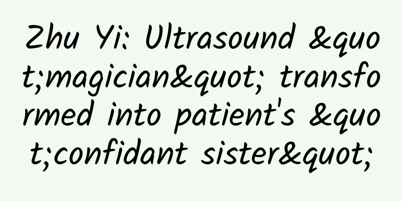 Zhu Yi: Ultrasound "magician" transformed into patient's "confidant sister"