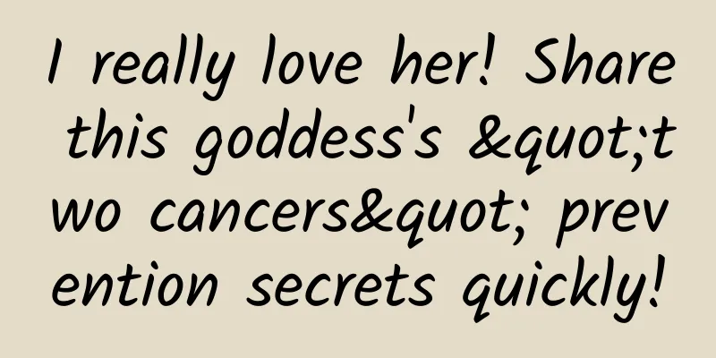 I really love her! Share this goddess's "two cancers" prevention secrets quickly!