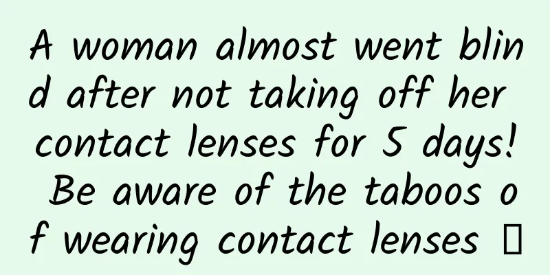 A woman almost went blind after not taking off her contact lenses for 5 days! Be aware of the taboos of wearing contact lenses →