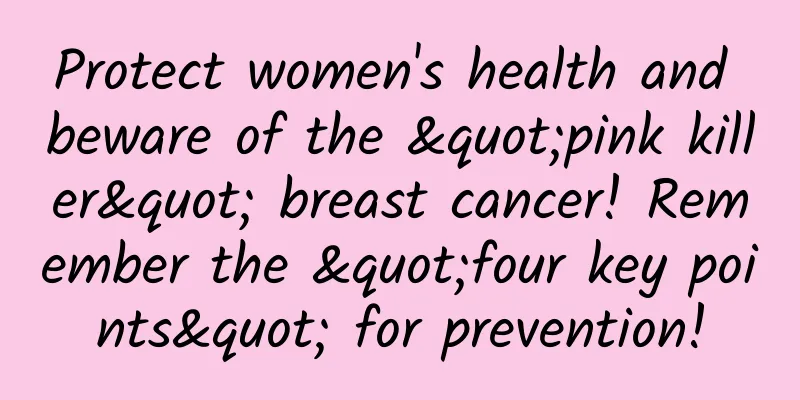 Protect women's health and beware of the "pink killer" breast cancer! Remember the "four key points" for prevention!