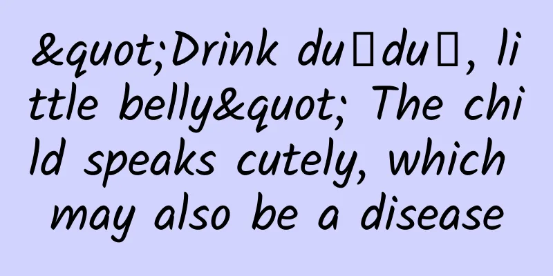 "Drink duǐduǐ, little belly" The child speaks cutely, which may also be a disease