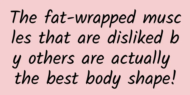The fat-wrapped muscles that are disliked by others are actually the best body shape!