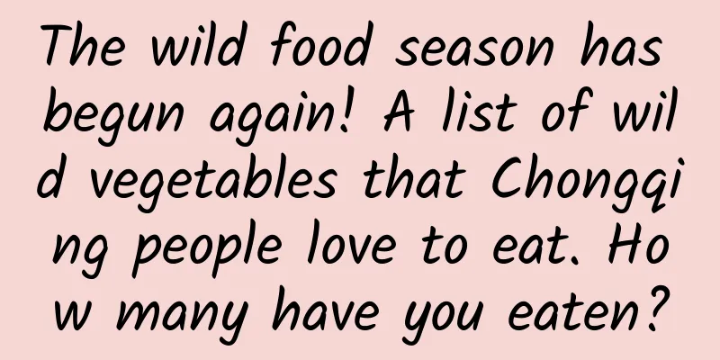 The wild food season has begun again! A list of wild vegetables that Chongqing people love to eat. How many have you eaten?
