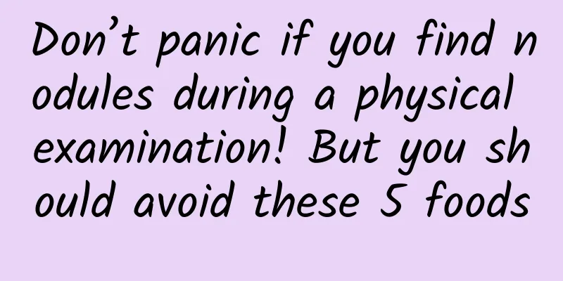 Don’t panic if you find nodules during a physical examination! But you should avoid these 5 foods
