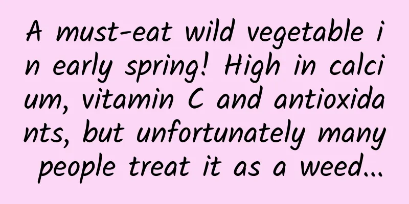 A must-eat wild vegetable in early spring! High in calcium, vitamin C and antioxidants, but unfortunately many people treat it as a weed...