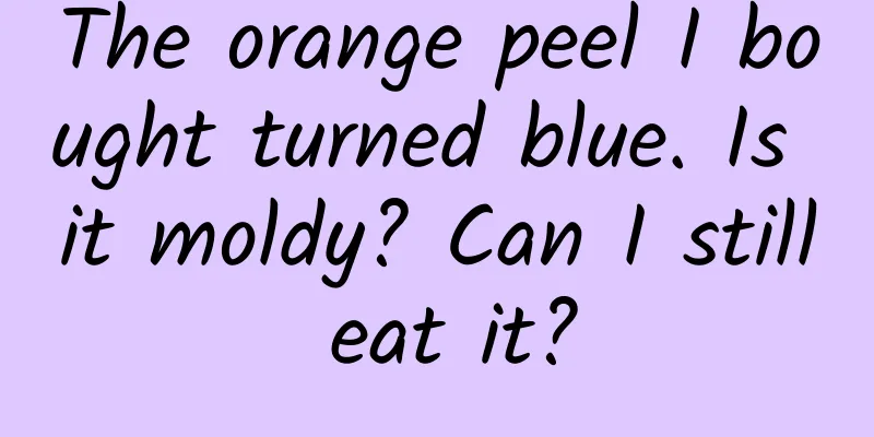 The orange peel I bought turned blue. Is it moldy? Can I still eat it?