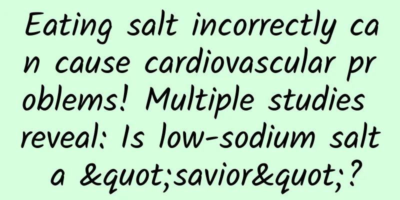 Eating salt incorrectly can cause cardiovascular problems! Multiple studies reveal: Is low-sodium salt a "savior"?