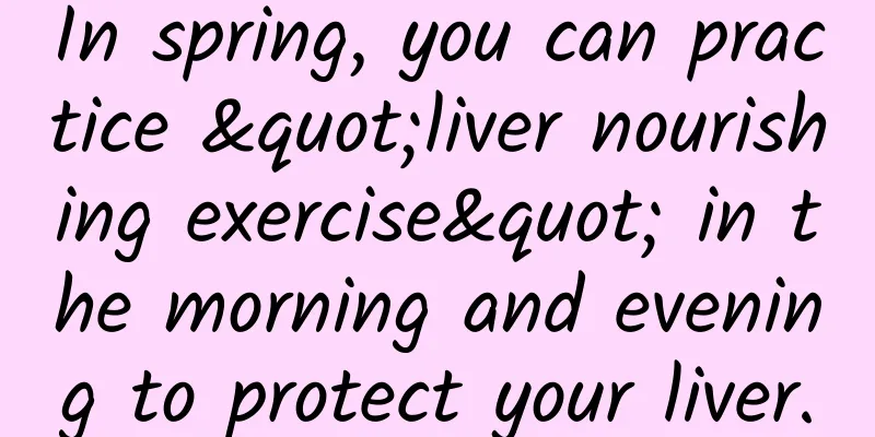 In spring, you can practice "liver nourishing exercise" in the morning and evening to protect your liver.