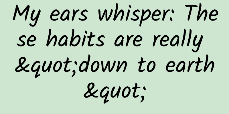 My ears whisper: These habits are really "down to earth"