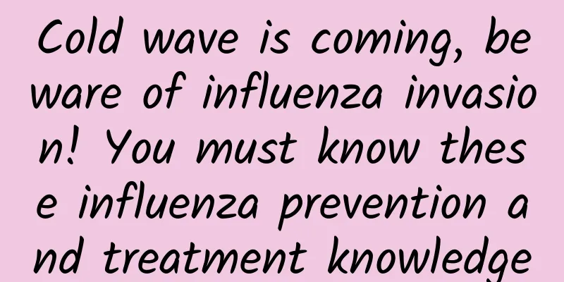 Cold wave is coming, beware of influenza invasion! You must know these influenza prevention and treatment knowledge