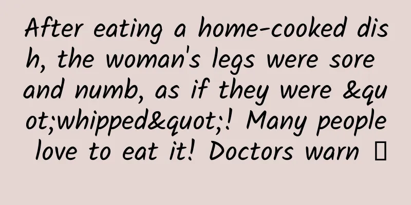 After eating a home-cooked dish, the woman's legs were sore and numb, as if they were "whipped"! Many people love to eat it! Doctors warn →
