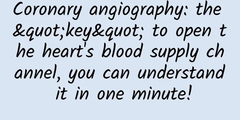 Coronary angiography: the "key" to open the heart's blood supply channel, you can understand it in one minute!