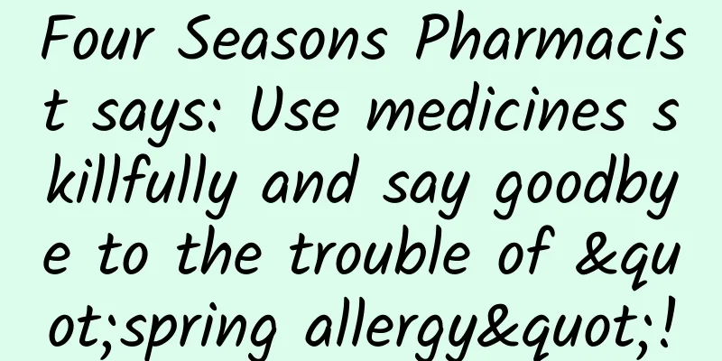 Four Seasons Pharmacist says: Use medicines skillfully and say goodbye to the trouble of "spring allergy"!
