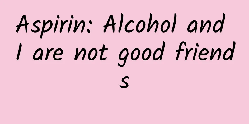 Aspirin: Alcohol and I are not good friends