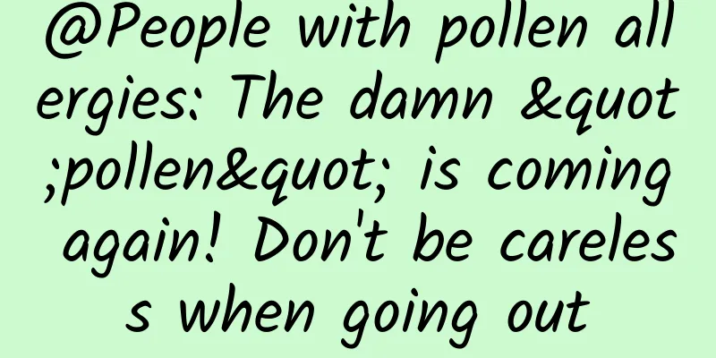 @People with pollen allergies: The damn "pollen" is coming again! Don't be careless when going out