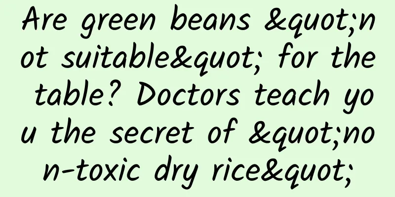 Are green beans "not suitable" for the table? Doctors teach you the secret of "non-toxic dry rice"