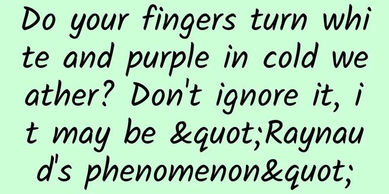Do your fingers turn white and purple in cold weather? Don't ignore it, it may be "Raynaud's phenomenon"