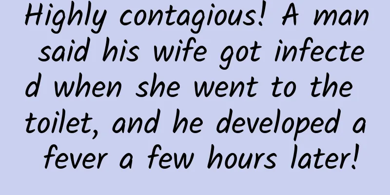 Highly contagious! A man said his wife got infected when she went to the toilet, and he developed a fever a few hours later!