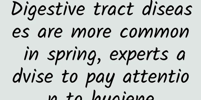 Digestive tract diseases are more common in spring, experts advise to pay attention to hygiene