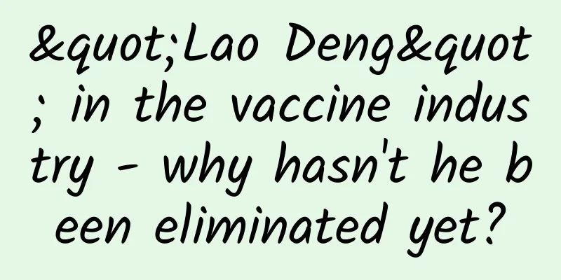 "Lao Deng" in the vaccine industry - why hasn't he been eliminated yet?