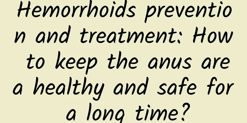 Hemorrhoids prevention and treatment: How to keep the anus area healthy and safe for a long time?