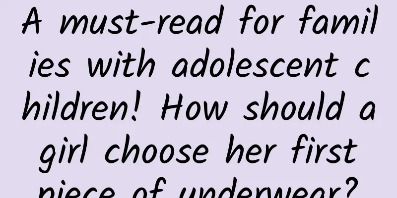 A must-read for families with adolescent children! How should a girl choose her first piece of underwear?