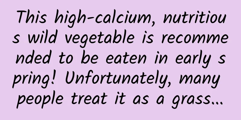 This high-calcium, nutritious wild vegetable is recommended to be eaten in early spring! Unfortunately, many people treat it as a grass...
