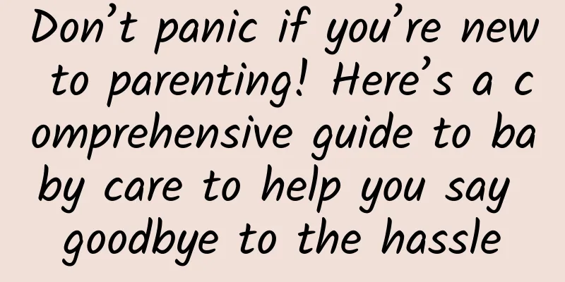 Don’t panic if you’re new to parenting! Here’s a comprehensive guide to baby care to help you say goodbye to the hassle