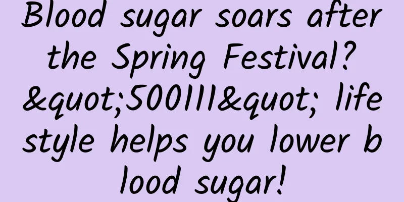 Blood sugar soars after the Spring Festival? "500111" lifestyle helps you lower blood sugar!