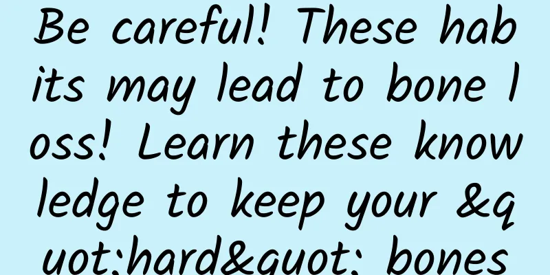 Be careful! These habits may lead to bone loss! Learn these knowledge to keep your "hard" bones