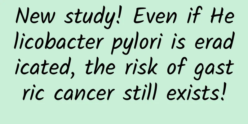 New study! Even if Helicobacter pylori is eradicated, the risk of gastric cancer still exists!