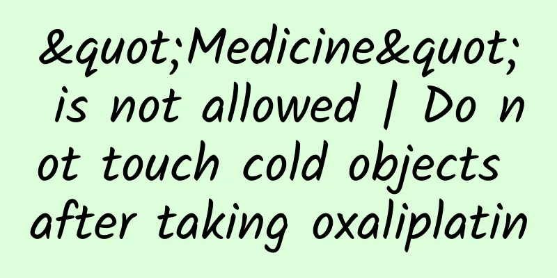 "Medicine" is not allowed | Do not touch cold objects after taking oxaliplatin