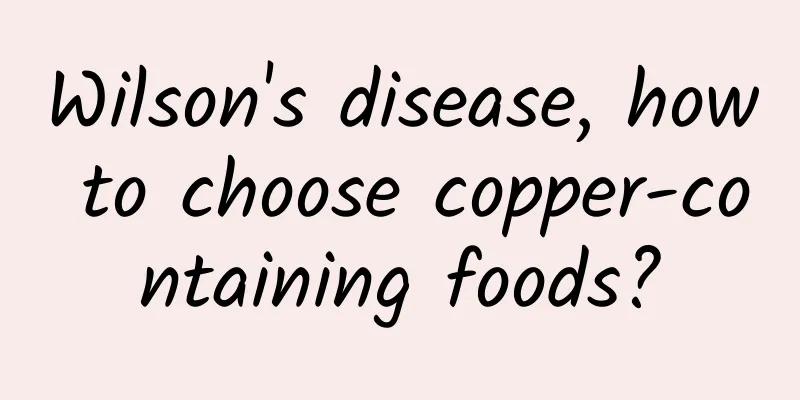 Wilson's disease, how to choose copper-containing foods?