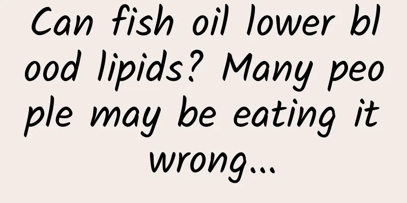 Can fish oil lower blood lipids? Many people may be eating it wrong...