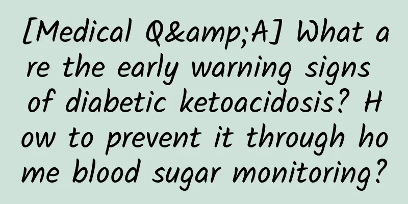 [Medical Q&A] What are the early warning signs of diabetic ketoacidosis? How to prevent it through home blood sugar monitoring?