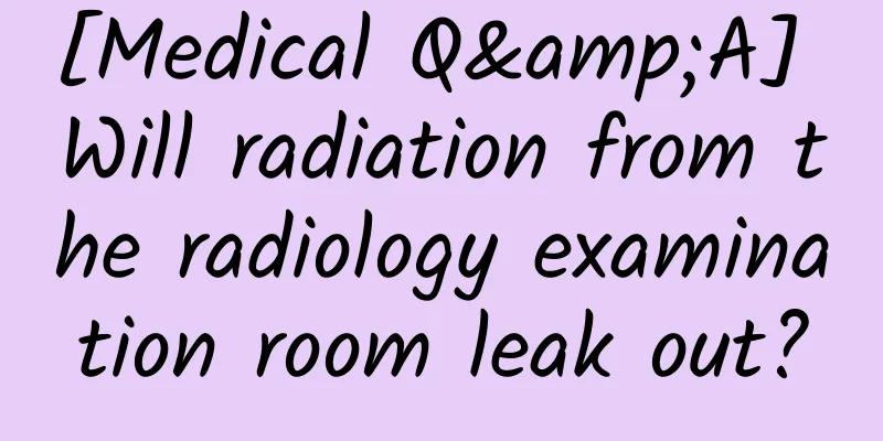 [Medical Q&A] Will radiation from the radiology examination room leak out?