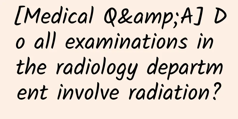 [Medical Q&A] Do all examinations in the radiology department involve radiation?