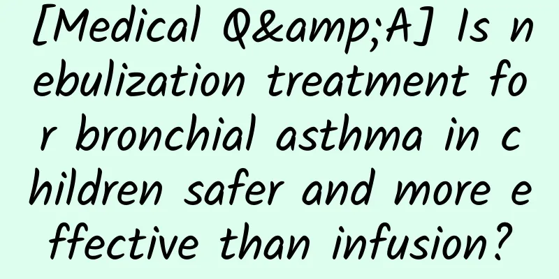 [Medical Q&A] Is nebulization treatment for bronchial asthma in children safer and more effective than infusion?