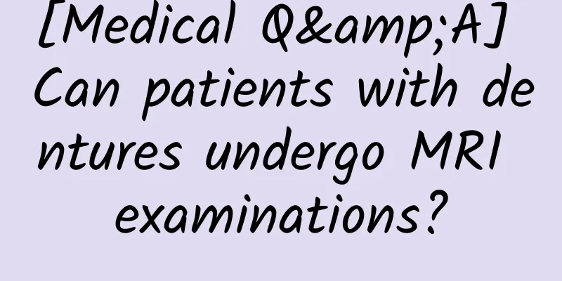 [Medical Q&A] Can patients with dentures undergo MRI examinations?